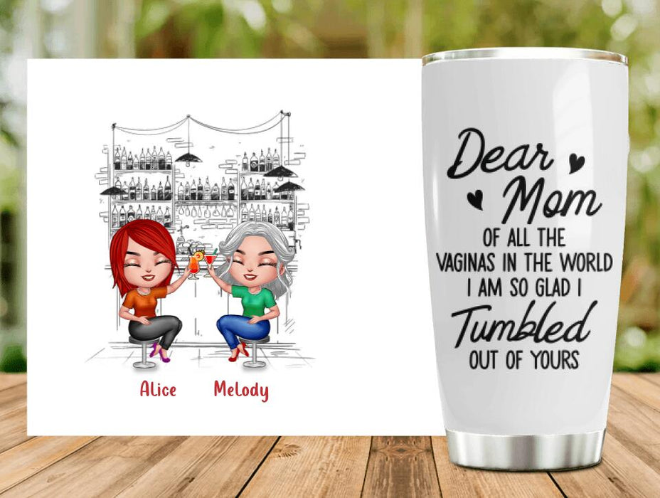 Custom Personalized Drink Mom & Daughter Tumbler - Gift Idea For Mom/Mother's Day - Dear Mom Of All The Vaginas In The World I Am So Glad I Tumbled Out Of Yours