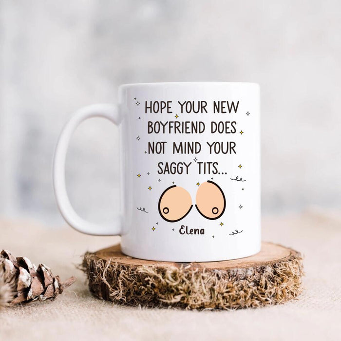 Custom Personalized Funny Boobs Coffee Mug - Birthday/Valentine's Gift Idea - Hope Your New Boyfriend Does Not Mind Your Saggy Tits...