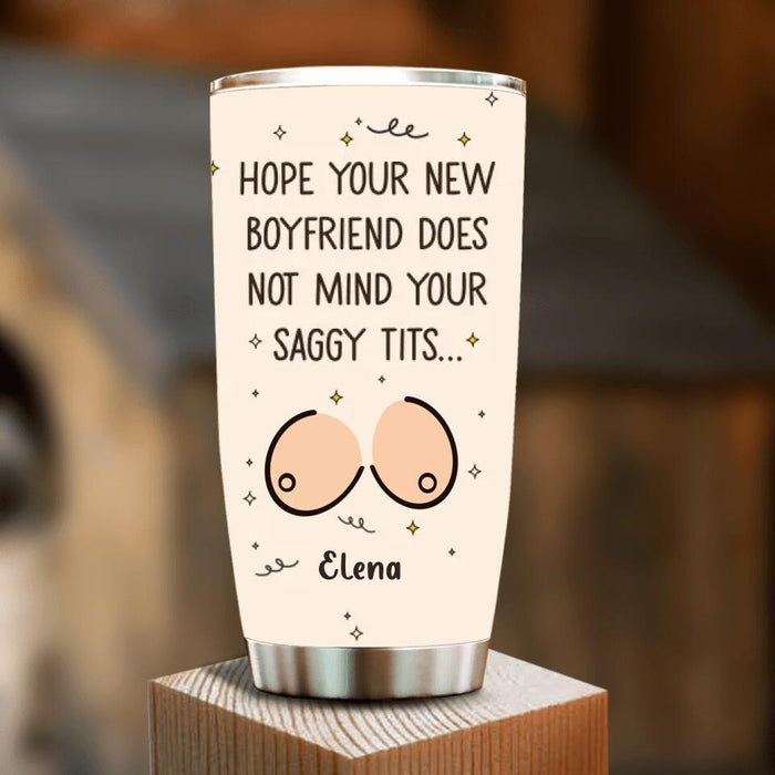 Custom Personalized Funny Boobs Tumbler - Birthday/Valentine's Gift Idea - Hope Your New Boyfriend Does Not Mind Your Saggy Tits...