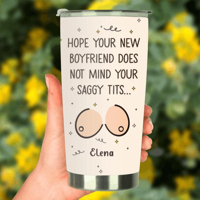 Custom Personalized Funny Boobs Tumbler - Birthday/Valentine's Gift Idea - Hope Your New Boyfriend Does Not Mind Your Saggy Tits...