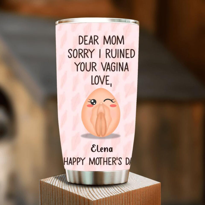 Custom Personalized Mother Tumbler - 
Funny Gift Idea For Mother's Day - Dear Mom Sorry I Ruined Your Vagina