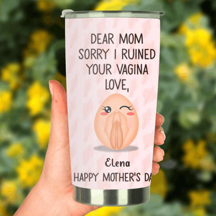 Custom Personalized Mother Tumbler - 
Funny Gift Idea For Mother's Day - Dear Mom Sorry I Ruined Your Vagina