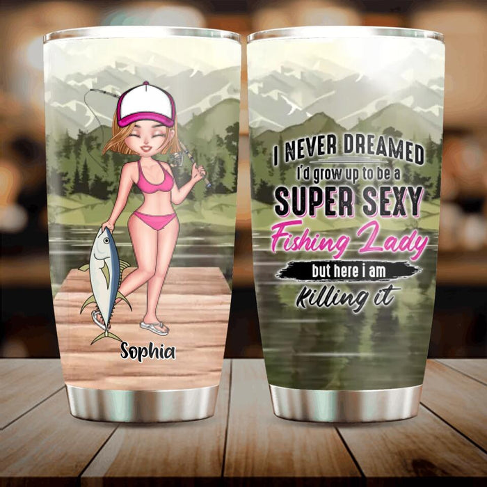 Custom Personalized Fishing Girl Tumbler - Gift Idea For Fishing Lovers - I Never Dreamed I'd Grow Up To Be A Super Sexy Fishing Lady