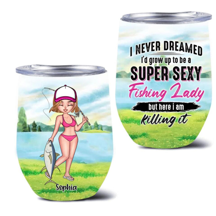 Custom Personalized Fishing Girl Wine Tumbler - Gift Idea For Fishing Lovers - I Never Dreamed I'd Grow Up To Be A Super Sexy Fishing Lady