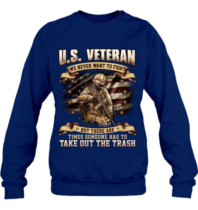 Custom Personalized Veteran T-shirt/ Long Sleeve/ Sweatshirt/ Hoodie - Gift Idea For Veteran - U.S. Veteran We Never Want To Fight But There Are Times Someone Has To Take Out The Trash