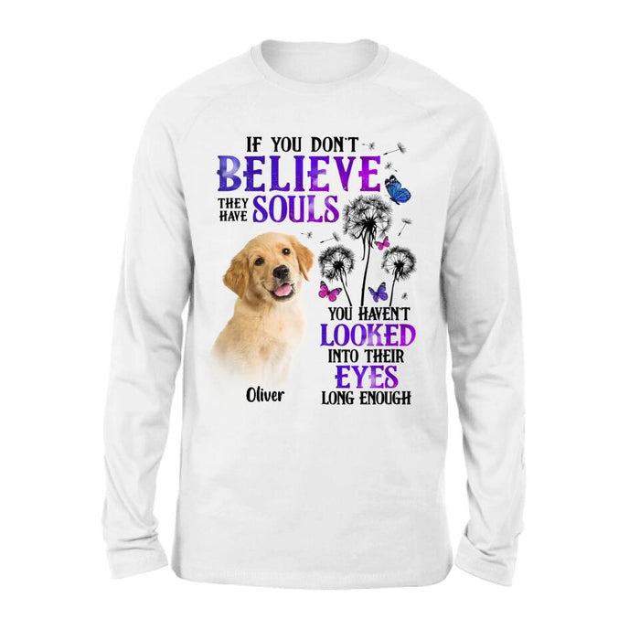 Custom Personalized Memorial Pet Photo T-shirt/ Long Sleeve/ Sweatshirt/ Hoodie - Memorial Gift Idea For Dog/ Cat Owner - If You Don't Believe They Have Souls You Haven't Looked Into Their Eyes Long Enough