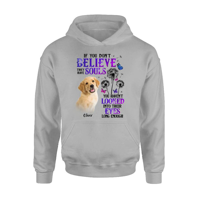 Custom Personalized Memorial Pet Photo T-shirt/ Long Sleeve/ Sweatshirt/ Hoodie - Memorial Gift Idea For Dog/ Cat Owner - If You Don't Believe They Have Souls You Haven't Looked Into Their Eyes Long Enough