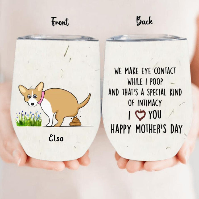 Custom Personalized Funny Dog Wine Tumbler - Gift Idea For Dog Lover/ Mother's Day Gift - Upto 4 Dogs - We Make Eye Contact While I Poop And That's A Special Kind Of Intimacy