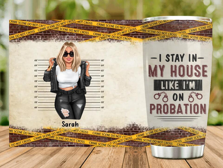 Custom Personalized Girl Tumbler - Gift Idea For Girl - I Stay In My House Like I'm On Probation