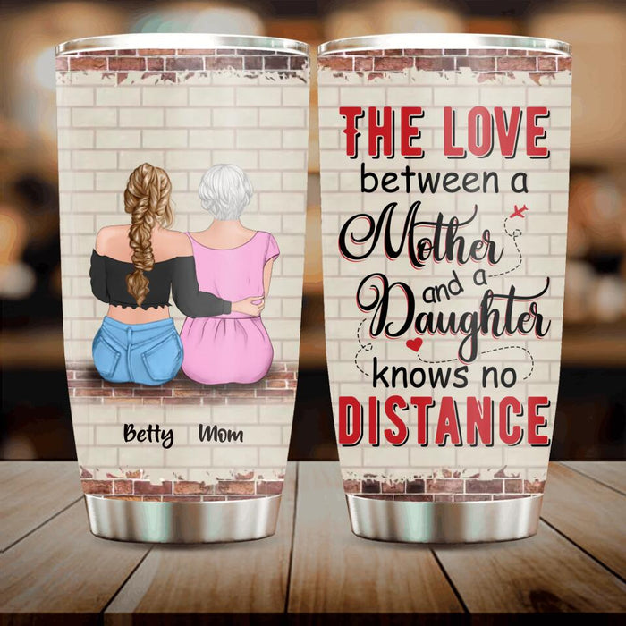 Custom Personalized Mother And Daughter Tumbler - Birthday/ Mother's Day Gift Idea - The Love Between A Mother And A Daughter Knows No Distance