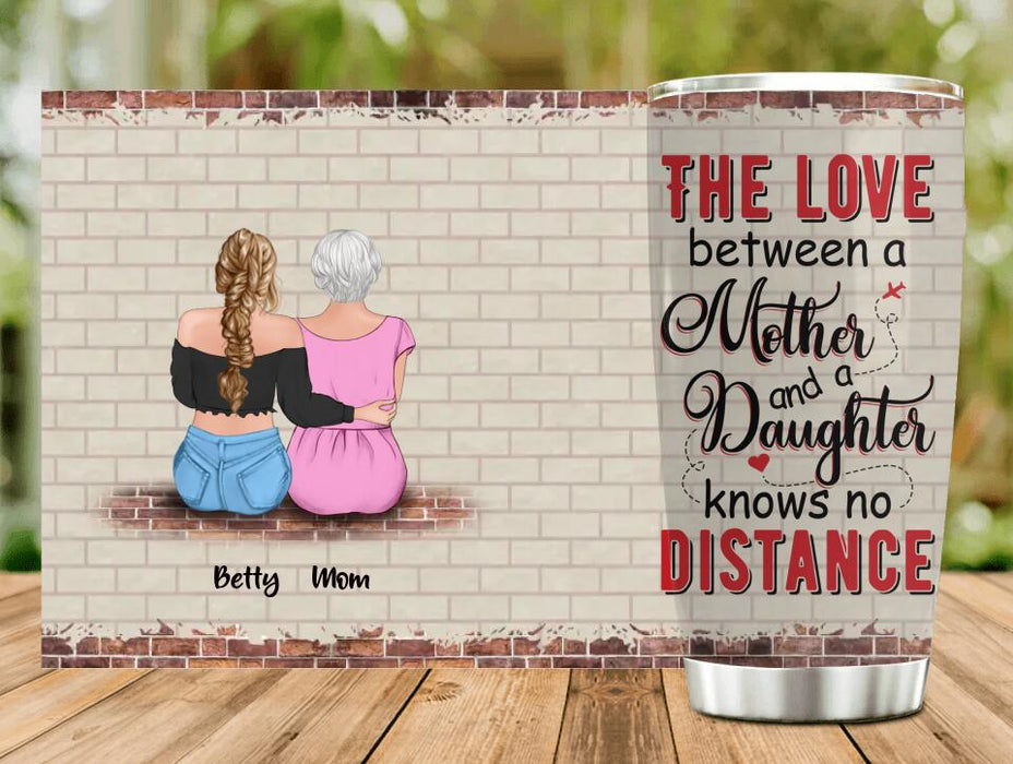 Custom Personalized Mother And Daughter Tumbler - Birthday/ Mother's Day Gift Idea - The Love Between A Mother And A Daughter Knows No Distance