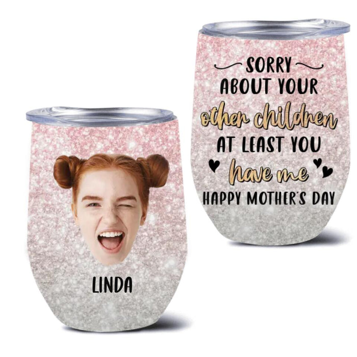 Custom Personalized Mother's Day Wine Tumbler - Best Gift Idea From Daughter/ Son To Mom - Upload Photo - Sorry about Your Other Children At Least You Have Me