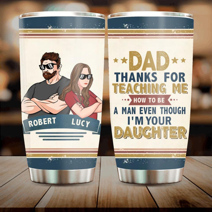 Custom Personalized Father Daughter Tumbler - Gift Idea For Father's Day - Dad Thanks For Teaching Me How To Be A Man Even Though I'm Your Daughter