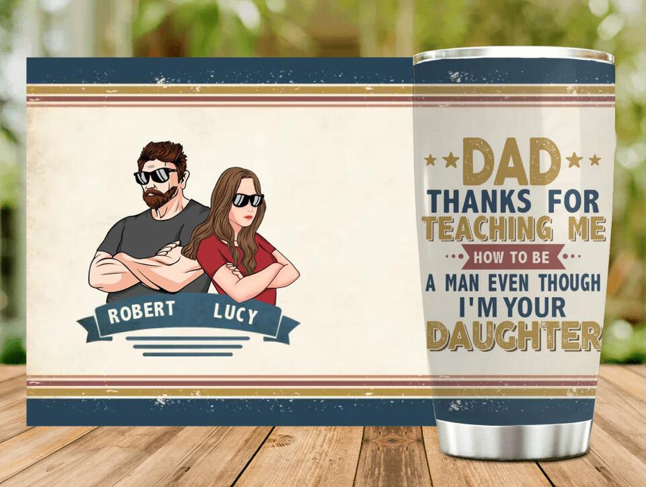 Custom Personalized Father Daughter Tumbler - Gift Idea For Father's Day - Dad Thanks For Teaching Me How To Be A Man Even Though I'm Your Daughter