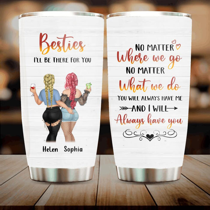 Custom Personalized Besties Tumbler - Gift Idea For Friends/ Besties/Sisters - You Will Always Have Me And I Will Always Have You