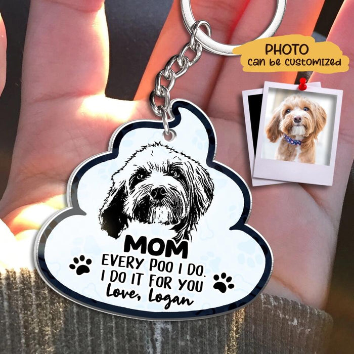 Custom Personalized Dog Photo Acrylic Keychain - Mother's Day Gift for Dog Owners/ Poo Gift From Dog - Mom Every Poo I Do I Do It For You