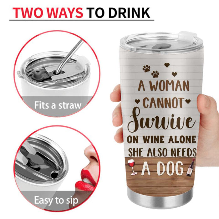 Custom Personalized Pet Mom Tumbler - Upto 4 Dogs/Cats - Mother's Day Gift Idea For Dog/Cat Lovers - A Woman Cannot Survive On Wine Alone She Also Needs A Dog