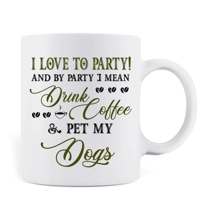 Custom Personalized Pet Mom Coffee Mug - Upto 5 Pets - Mother's Day Gift Idea For Dog/Cat/Chicken/Rabbit Lovers - I Love To Party And By Party I Mean Drink Coffee & Pet My Dogs