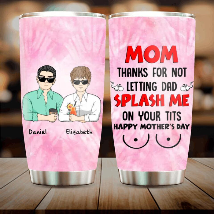 Custom Personalized Mother's Day Tumbler - Gift Idea To Mom From Daughter/ Son with up to 4 Kids - Mom, Thanks For Not Letting Dad Splash Me On Your Tits