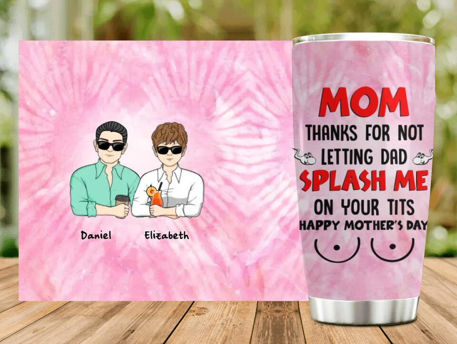 Custom Personalized Mother's Day Tumbler - Gift Idea To Mom From Daughter/ Son with up to 4 Kids - Mom, Thanks For Not Letting Dad Splash Me On Your Tits