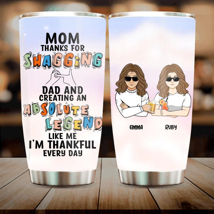 Custom Personalized Mother Tumbler - Mother With Upto 4 Children - Gift Idea For Mother's Day - Mom Thanks For Shagging Dad And Creating Absolute Legends Like Us We’re Thankful Every Day