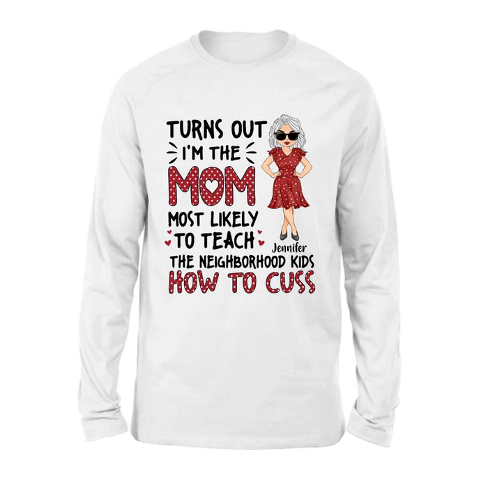 Custom Personalized Mom T-Shirt/Long sleeve/Sweatshirt/Hoodie - Gift Idea For Mom/ Mother's Day - Turns Out I'm The Mom Most Likely To Teach The Neighborhood Kids How To Cuss