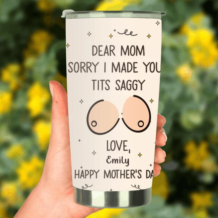 Custom Personalized Mother Tumbler - 
Funny Gift Idea For Mother's Day - Dear Mom Sorry I Made Your Tits Saggy