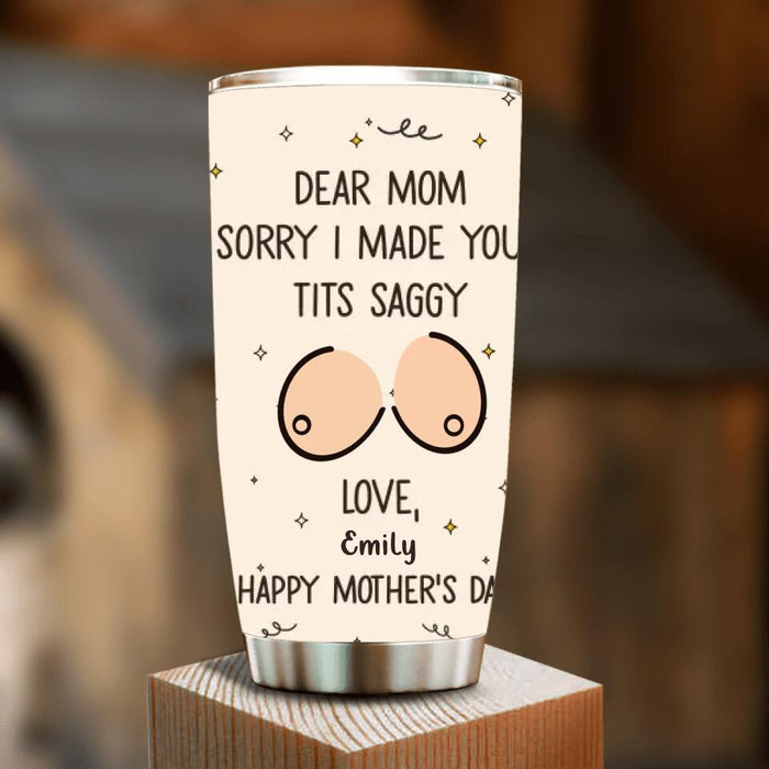 Custom Personalized Mother Tumbler - 
Funny Gift Idea For Mother's Day - Dear Mom Sorry I Made Your Tits Saggy