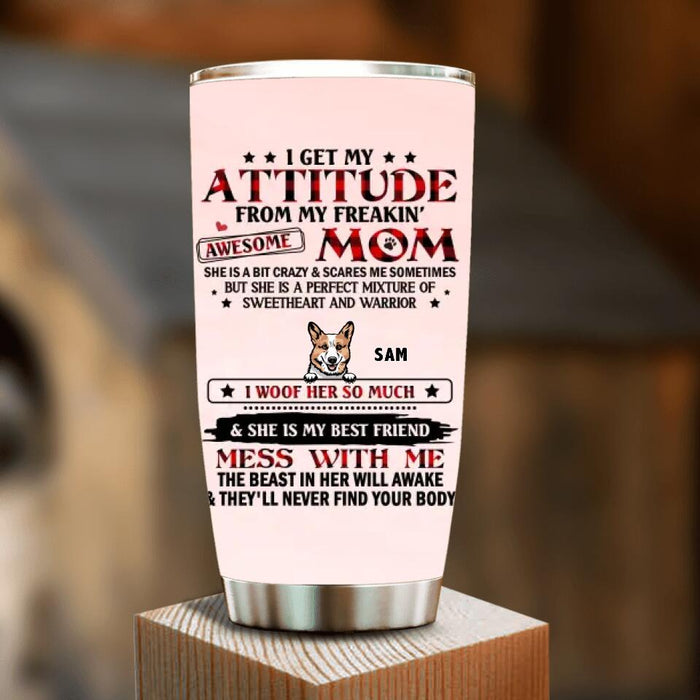 Custom Personalized Dog Mom Tumbler - Upto 5 Dogs - Mother's Day Gift Idea For Dog Lovers - I Get My Attitude From My Freakin' Awesome Mom