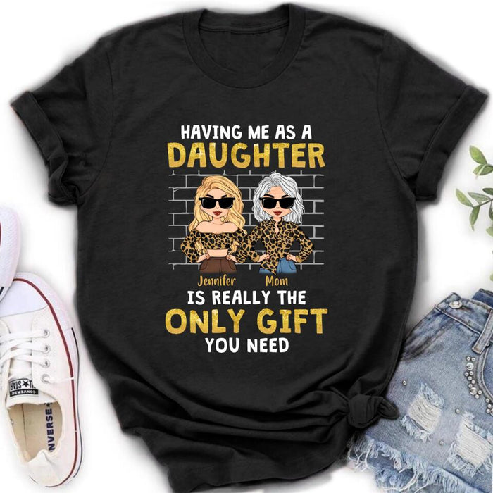 Custom Personalized Mom & Daughter Shirt/Sweatshirt/Hoodie/Long Sleeve - Gift Idea For Mother's Day - Having Me As A Daughter Is Really The Only Gift You Need