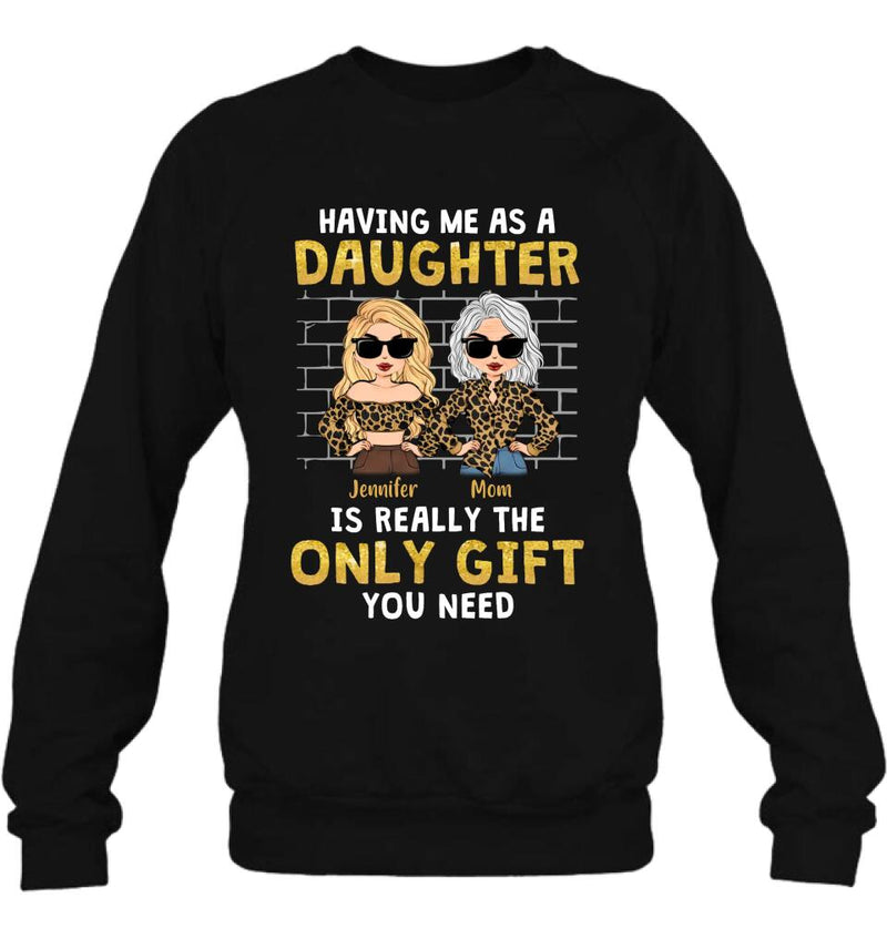 Personalized Mom & Daughter Shirt/Sweatshirt/Hoodie/Long Sleeve - Gift Idea For Mother's Day - Having Me As A Daughter Is Really The Only Gift You Need