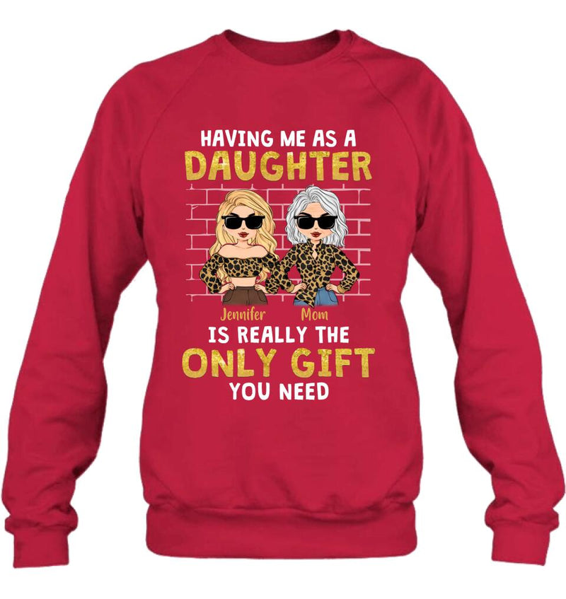 Personalized Mom & Daughter Shirt/Sweatshirt/Hoodie/Long Sleeve - Gift Idea For Mother's Day - Having Me As A Daughter Is Really The Only Gift You Need