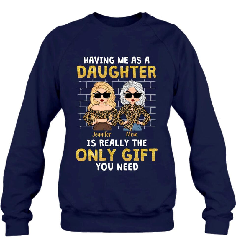 Personalized Mom & Daughter Shirt/Sweatshirt/Hoodie/Long Sleeve - Gift Idea For Mother's Day - Having Me As A Daughter Is Really The Only Gift You Need