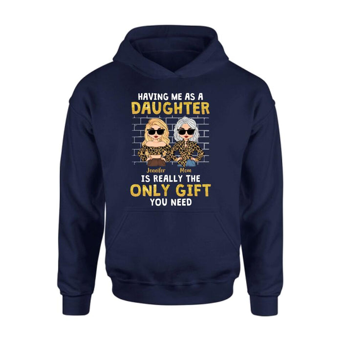 Custom Personalized Mom & Daughter Shirt/Sweatshirt/Hoodie/Long Sleeve - Gift Idea For Mother's Day - Having Me As A Daughter Is Really The Only Gift You Need