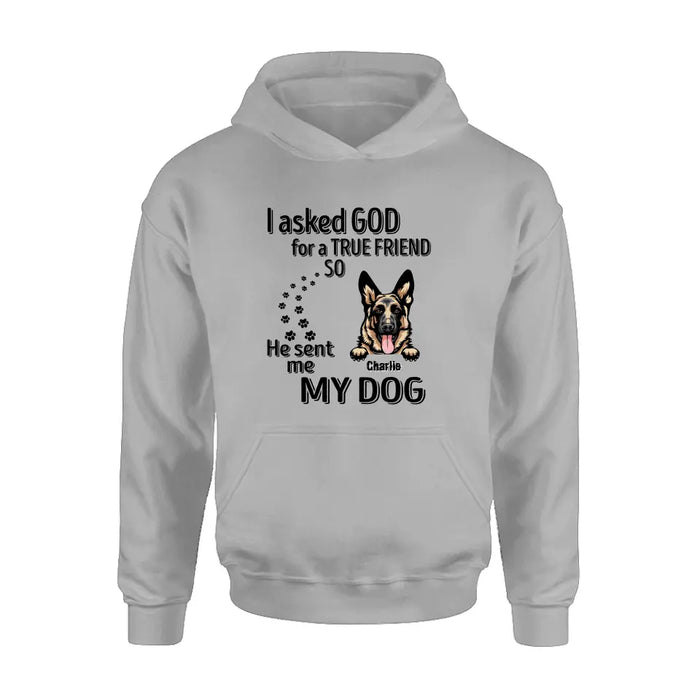 Custom Personalized Pet Shirt/Hoodie - Father's Day/Mother's Day Gift Idea for Dog/Cat Lovers - I Asked God For A True Friend So He Sent Me My Dog