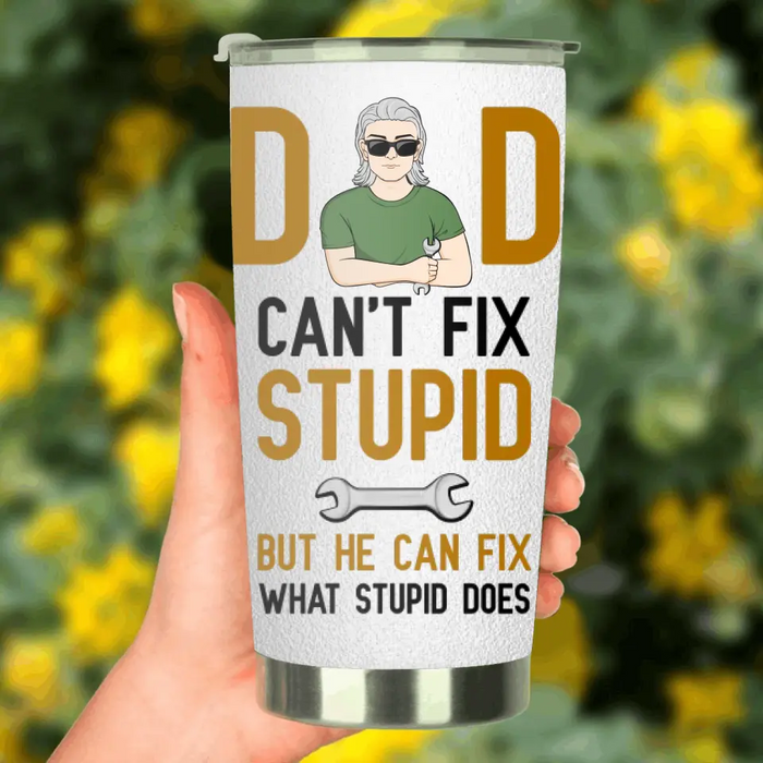 Personalized Dad Tumbler - Gift Idea For Dad/Father's Day - Dad Can't Fix Stupid But He Can Fix What Stupid Does