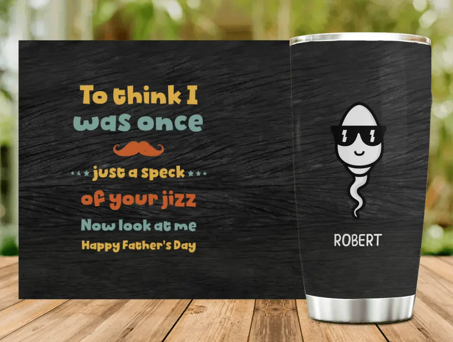 Custom Personalized Sperms Tumbler - Gift Idea From Kids To Father/ For Father's Day - Upto 6 Sperms  - To Think I Was Once Just A Speck Of Your Jizz Now Look At Me