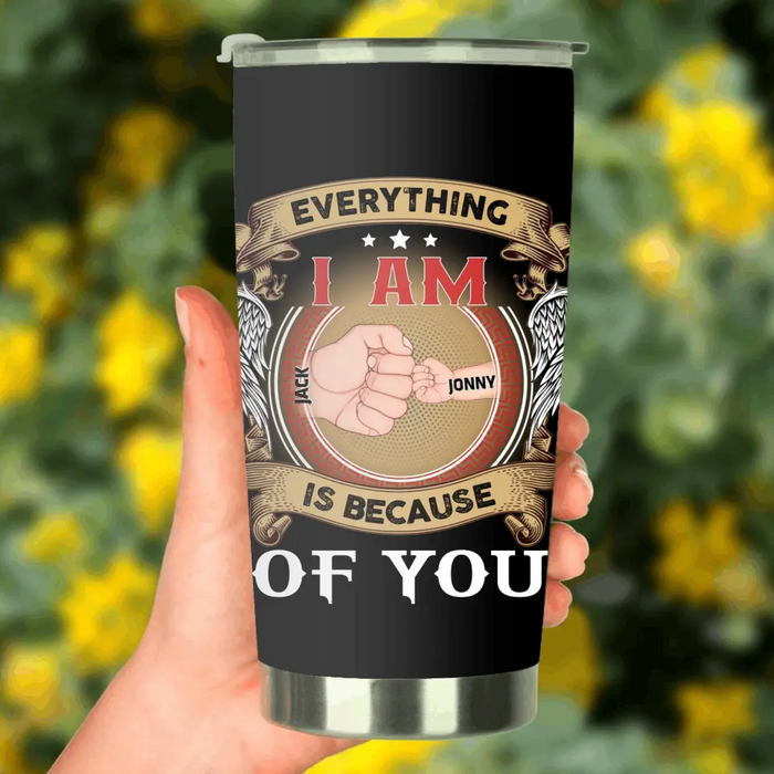 Custom Personalized Father Tumbler - Upto 6 Children - Father's Day Gift Idea - Everything I Am Is Because of You