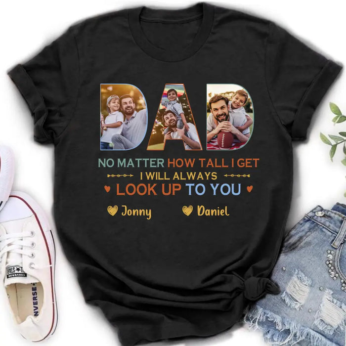 Custom Personalized Dad Photo Shirt/Hoodie - Father's Day Gift Idea - No Matter How Tall I Get I Will Always Look Up To You