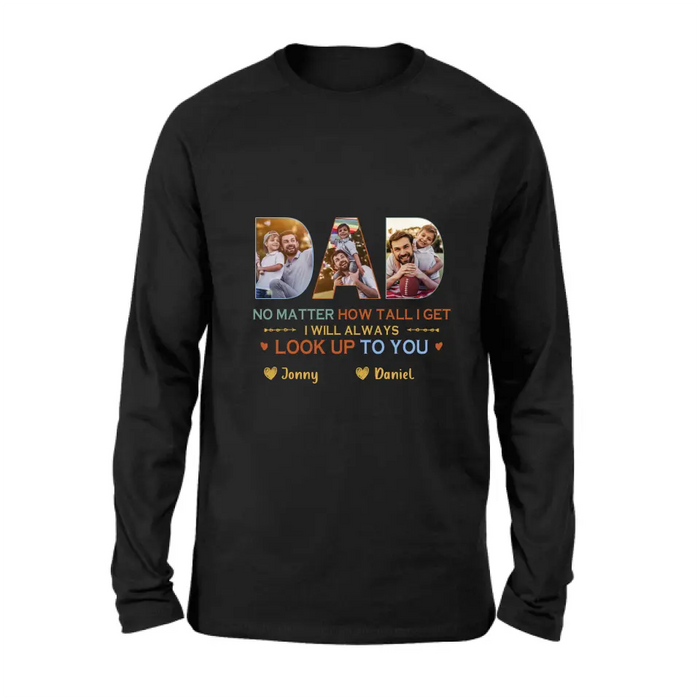 Custom Personalized Dad Photo Shirt/Hoodie - Father's Day Gift Idea - No Matter How Tall I Get I Will Always Look Up To You