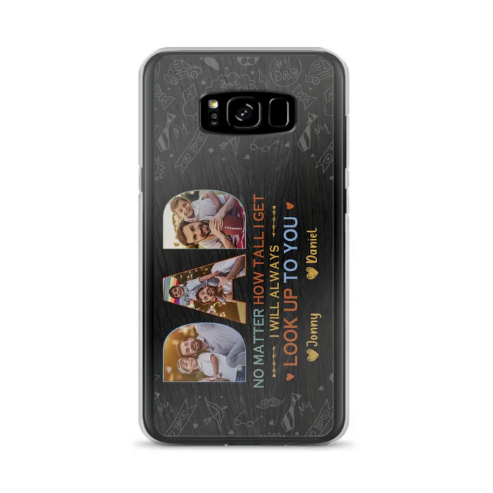 Custom Personalized Dad Photo Phone Case - Father's Day Gift Idea - No Matter How Tall I Get I Will Always Look Up To You - Case for iPhone/Samsung