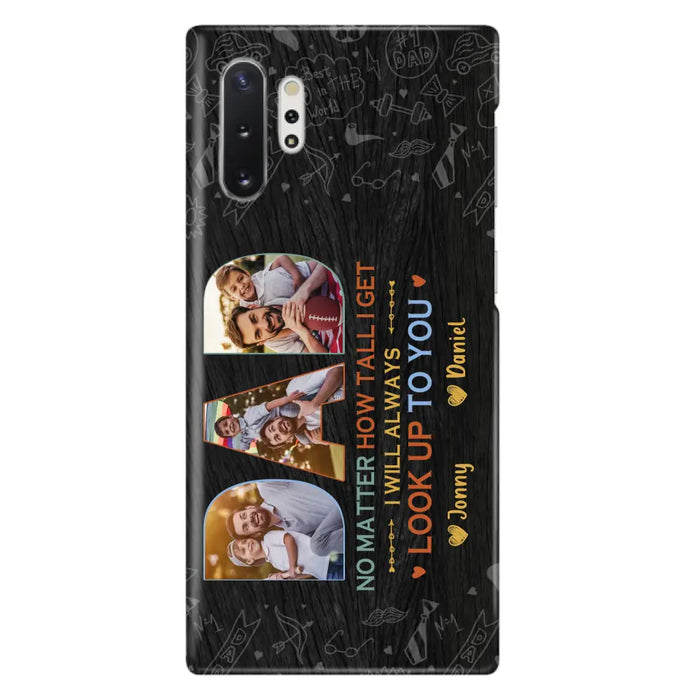 Custom Personalized Dad Photo Phone Case - Father's Day Gift Idea - No Matter How Tall I Get I Will Always Look Up To You - Case for iPhone/Samsung