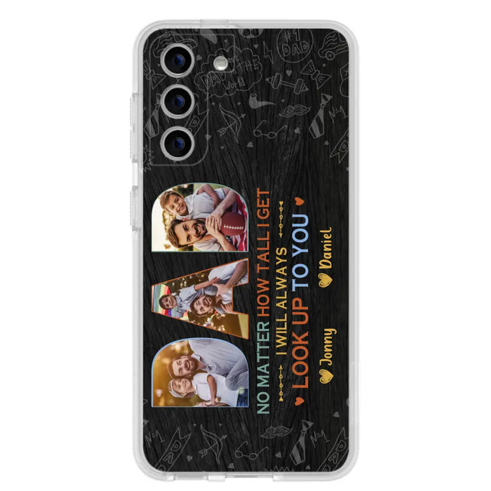 Custom Personalized Dad Photo Phone Case - Father's Day Gift Idea - No Matter How Tall I Get I Will Always Look Up To You - Case for iPhone/Samsung