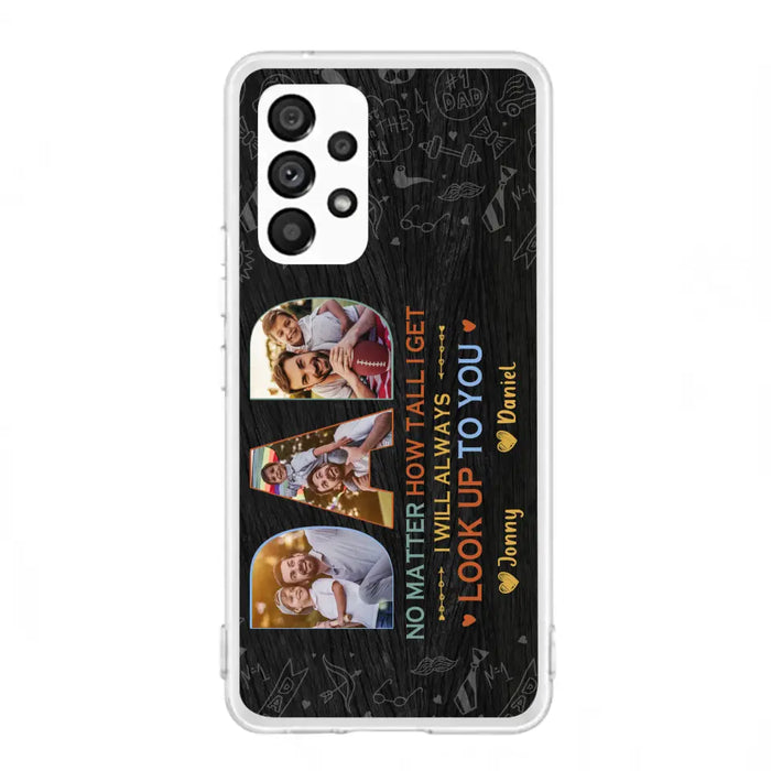 Custom Personalized Dad Photo Phone Case - Father's Day Gift Idea - No Matter How Tall I Get I Will Always Look Up To You - Case for iPhone/Samsung