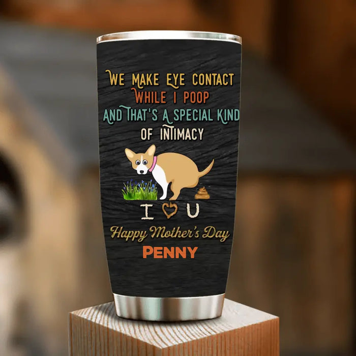 Custom Personalized Funny Dog Tumbler - Gift Idea For Dog Lover/ Mother's Day/Father's Day - Upto 4 Dogs - We Make Eye Contact While I Poop