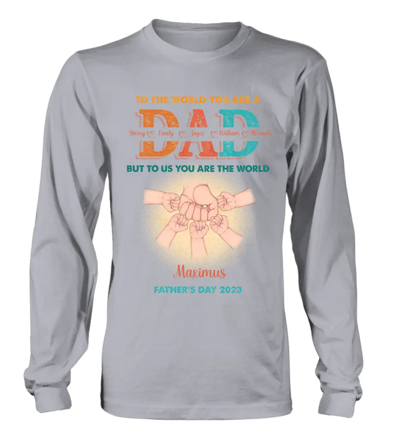 Personalized Dad Shirt/Hoodie - Up to 5 Kids - Father's Day Gift Idea - To The World You Are A Dad But To Us You Are The World