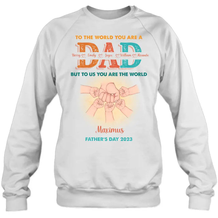 Custom Personalized Dad Shirt/Hoodie - Upto 5 Kids - Father's Day Gift Idea - To The World You Are A Dad But To Us You Are The World