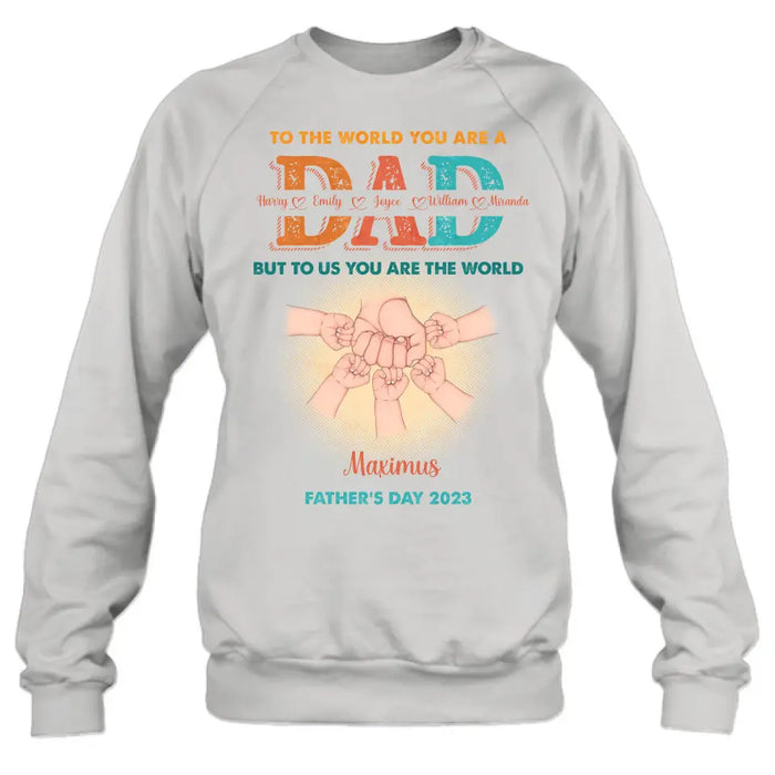 Custom Personalized Dad Shirt/Hoodie - Upto 5 Kids - Father's Day Gift Idea - To The World You Are A Dad But To Us You Are The World