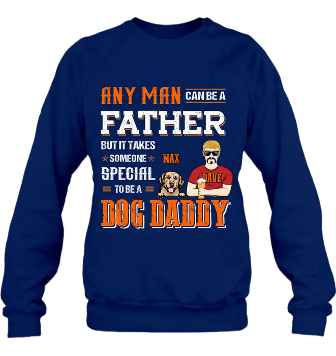 Custom Personalized Dog Daddy Shirt/Hoodie - Gift Idea For Father's Day/Dog Lovers - Any Man Can Be A Father But It Takes Someone Special To Be A Dog Daddy