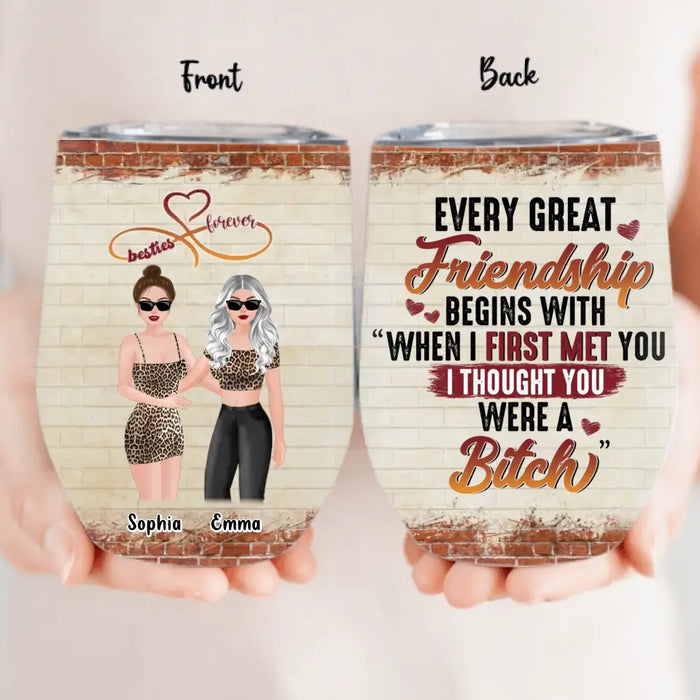 Custom Personalized Besties Wine Tumbler - Gift Idea For Besties/Friends/Sisters - Every Great Friendship Begins With When I First Met You I Thought You Were A Bitch